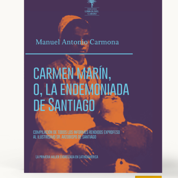 Carmen Marín, o, la endemoniada de Santiago: compilación de todos los informes rendidos exprofeso al ilustrísimo Sr. Arzobispo de Santiago, ... precedida de una crítica preliminar