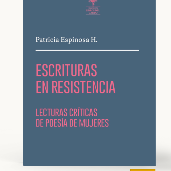 Escrituras en resistencia. Lecturas críticas de poesía de mujeres / Patricia Espinosa H.
